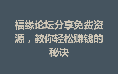 福缘论坛分享免费资源，教你轻松赚钱的秘诀