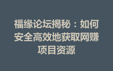 福缘论坛揭秘：如何安全高效地获取网赚项目资源