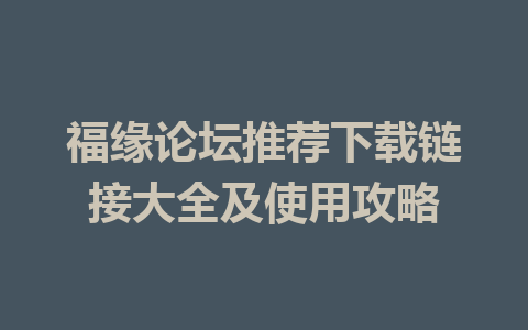 福缘论坛推荐下载链接大全及使用攻略