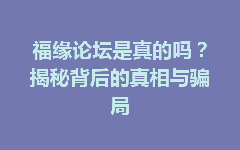 福缘论坛是真的吗？揭秘背后的真相与骗局