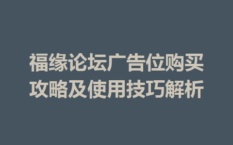 福缘论坛广告位购买攻略及使用技巧解析