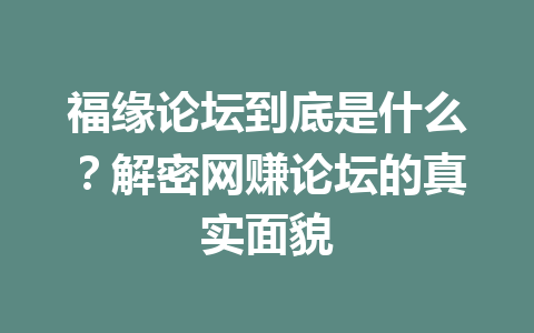 福缘论坛到底是什么？解密网赚论坛的真实面貌