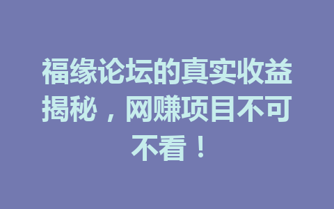 福缘论坛的真实收益揭秘，网赚项目不可不看！