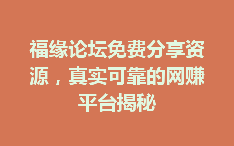 福缘论坛免费分享资源，真实可靠的网赚平台揭秘