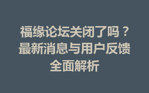 福缘论坛关闭了吗？最新消息与用户反馈全面解析