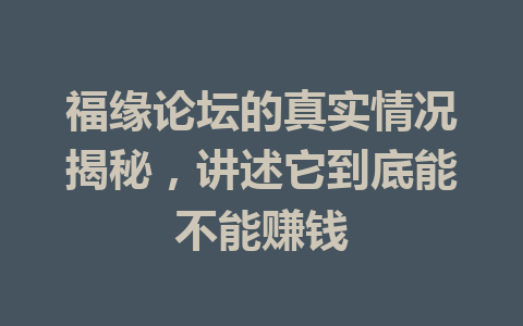 福缘论坛的真实情况揭秘，讲述它到底能不能赚钱