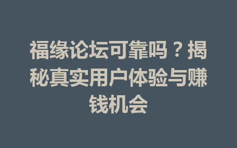 福缘论坛可靠吗？揭秘真实用户体验与赚钱机会