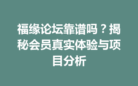 福缘论坛靠谱吗？揭秘会员真实体验与项目分析