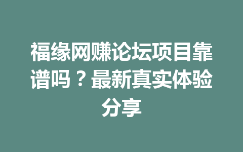 福缘网赚论坛项目靠谱吗？最新真实体验分享