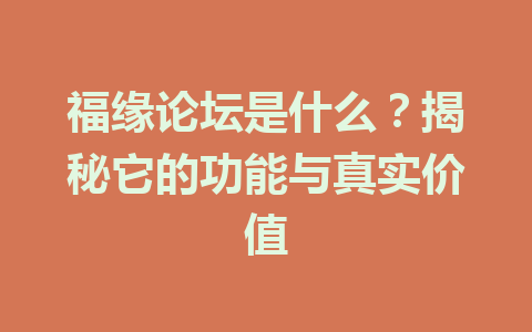 福缘论坛是什么？揭秘它的功能与真实价值