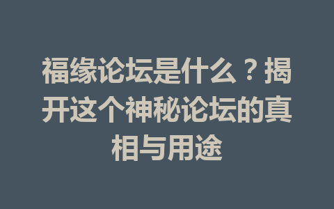 福缘论坛是什么？揭开这个神秘论坛的真相与用途