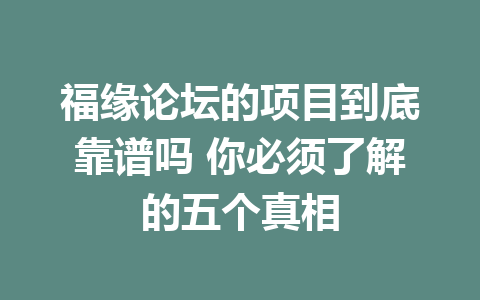 福缘论坛的项目到底靠谱吗 你必须了解的五个真相