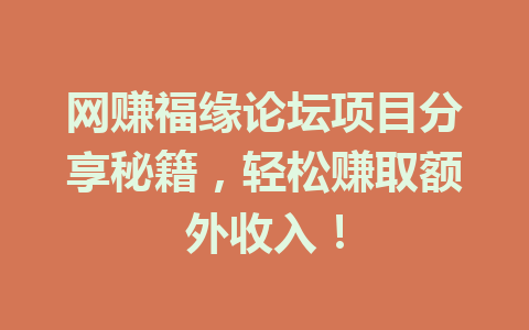 网赚福缘论坛项目分享秘籍，轻松赚取额外收入！