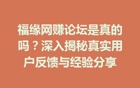 福缘网赚论坛是真的吗？深入揭秘真实用户反馈与经验分享