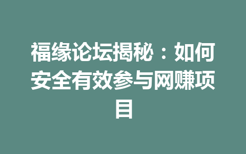 福缘论坛揭秘：如何安全有效参与网赚项目