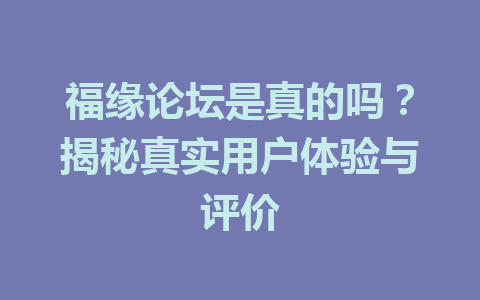 福缘论坛是真的吗？揭秘真实用户体验与评价