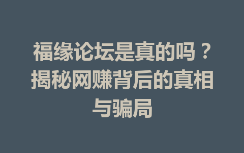 福缘论坛是真的吗？揭秘网赚背后的真相与骗局