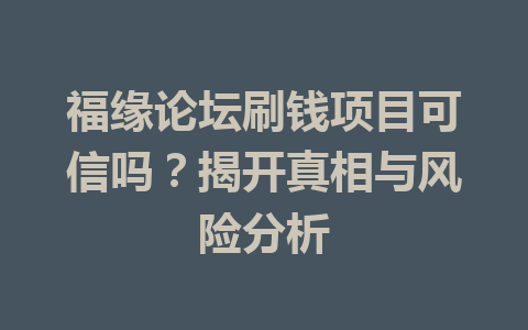 福缘论坛刷钱项目可信吗？揭开真相与风险分析