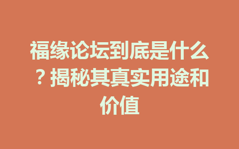 福缘论坛到底是什么？揭秘其真实用途和价值