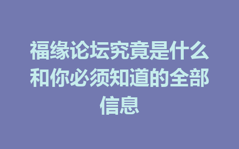 福缘论坛究竟是什么和你必须知道的全部信息