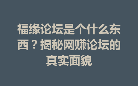 福缘论坛是个什么东西？揭秘网赚论坛的真实面貌