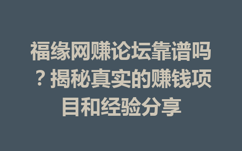 福缘网赚论坛靠谱吗？揭秘真实的赚钱项目和经验分享