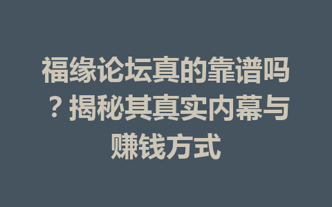 福缘论坛真的靠谱吗？揭秘其真实内幕与赚钱方式