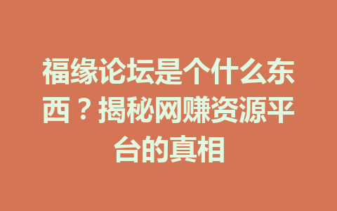 福缘论坛是个什么东西？揭秘网赚资源平台的真相