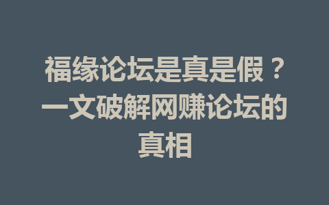 福缘论坛是真是假？一文破解网赚论坛的真相