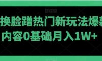 AI换脸蹭热门新玩法爆款内容0基础月入1W+