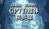 AI航海·深海潜行，GPT自媒体精英课，全网首创调教心流法3.0