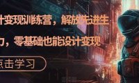 AI设计变现特训营，解放先进生产力，0基础也能设计变现