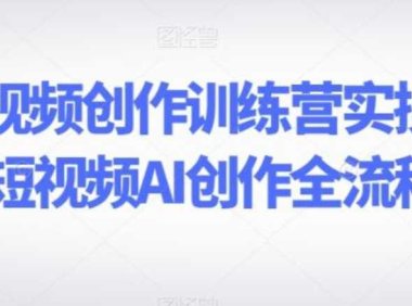 AI短视频创作训练营实操课，短视频AI创作全流程