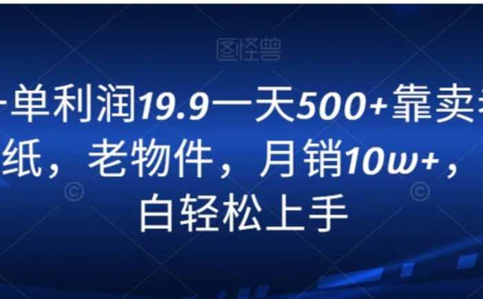 一单利润19.9一天500+靠卖老报纸，老物件，月销10w+，小白轻松上手