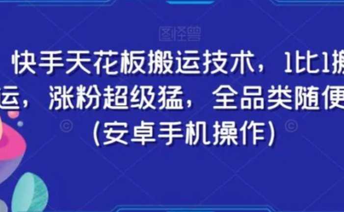 快手天花板搬运技术，1比1搬运，涨粉超级猛，全品类随便搬