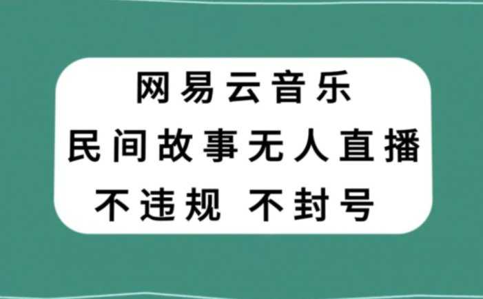 网易云民间故事无人直播，零投入低风险、人人可做【揭秘】