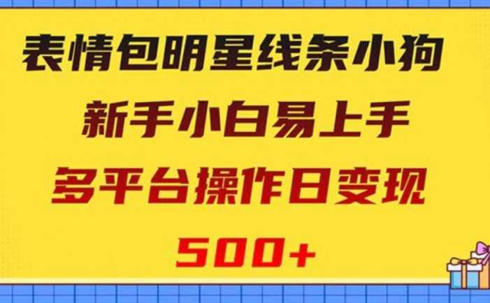 表情包明星线条小狗变现项目，小白易上手多平台操作日变现500+