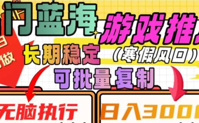 热门蓝海游戏推广任务，长期稳定，无脑执行，单日收益3000+，可矩阵化操作【揭秘】