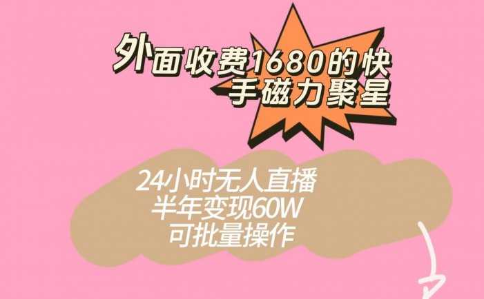 外面收费1680的快手磁力聚星项目，24小时无人直播，半年变现60W，可批量操