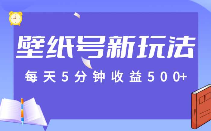 每天5分钟收益500+，壁纸号新玩法，篇篇流量1w+【保姆教学】