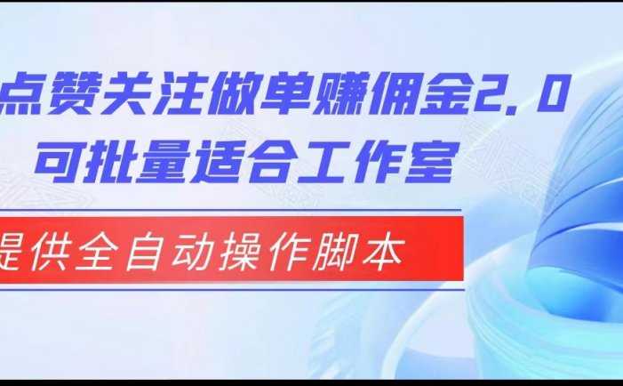 抖音点赞关注做单赚佣金2.0，提供全自动操作脚本、适合工作室可批量