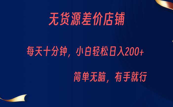 无货源差价小店，每天10分钟小白轻松日入200+，操作简单