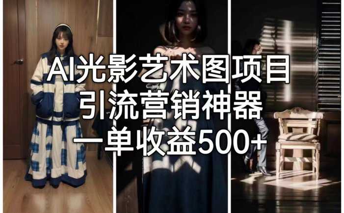 AI光影艺术图项目，引流营销神器，一单收益500+