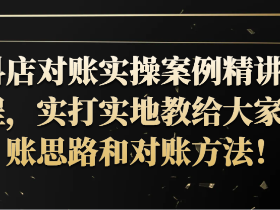 抖店对账实操案例精讲课程，实打实地教给大家做账思路和对账方法！